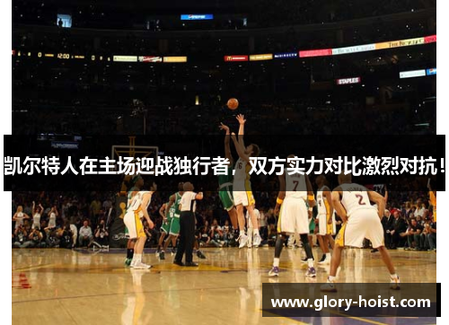 凯尔特人在主场迎战独行者，双方实力对比激烈对抗！
