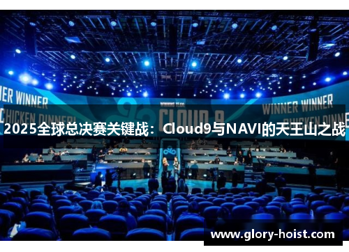 2025全球总决赛关键战：Cloud9与NAVI的天王山之战