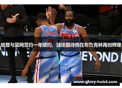 哈登与篮网签约一年续约，球迷期待他在布鲁克林再创辉煌