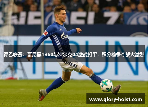 德乙联赛：慕尼黑1860与沙尔克04激战打平，积分榜争夺战火激烈