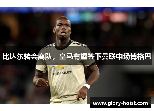 比达尔转会离队，皇马有望签下曼联中场博格巴