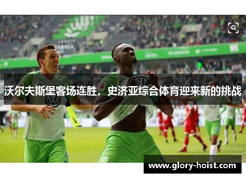 沃尔夫斯堡客场连胜，史济亚综合体育迎来新的挑战