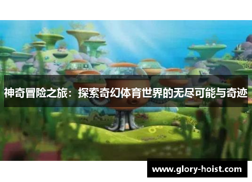 神奇冒险之旅：探索奇幻体育世界的无尽可能与奇迹