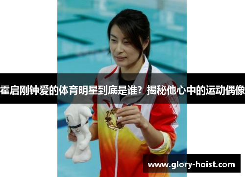 霍启刚钟爱的体育明星到底是谁？揭秘他心中的运动偶像