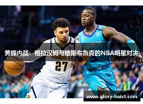 黄蜂内战：格拉汉姆与维斯布鲁克的NBA明星对决