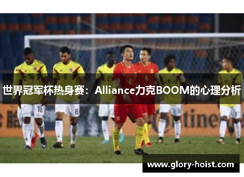世界冠军杯热身赛：Alliance力克BOOM的心理分析