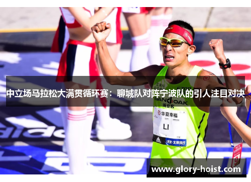 中立场马拉松大满贯循环赛：聊城队对阵宁波队的引人注目对决