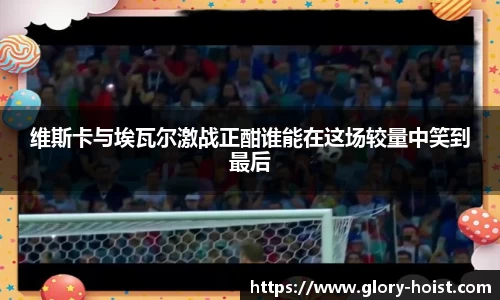 维斯卡与埃瓦尔激战正酣谁能在这场较量中笑到最后